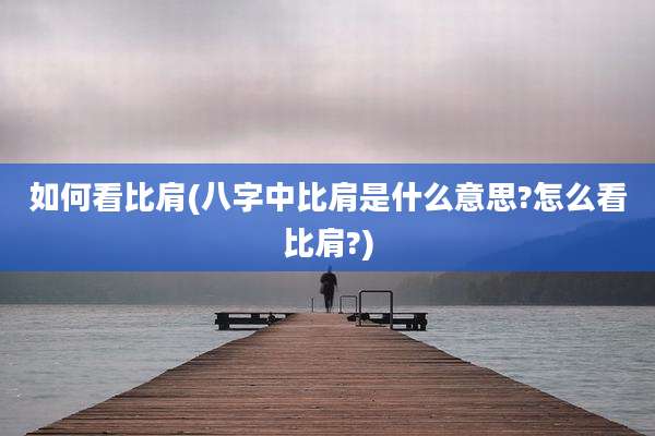 如何看比肩(八字中比肩是什么意思?怎么看比肩?)