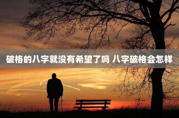 破格的八字就没有希望了吗 八字破格会怎样