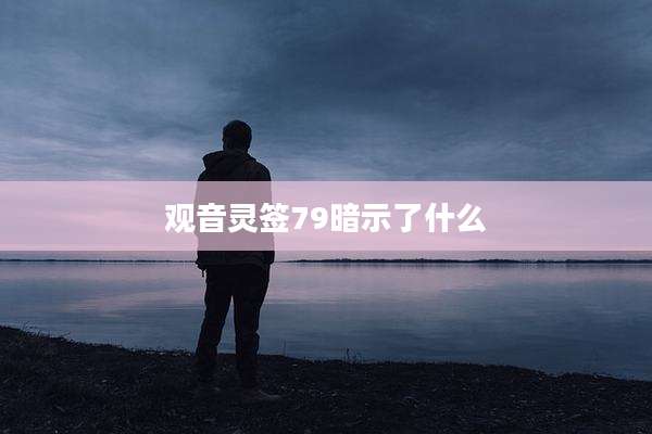 观音灵签79暗示了什么