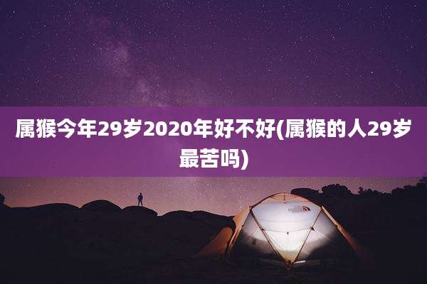属猴今年29岁2020年好不好(属猴的人29岁最苦吗)