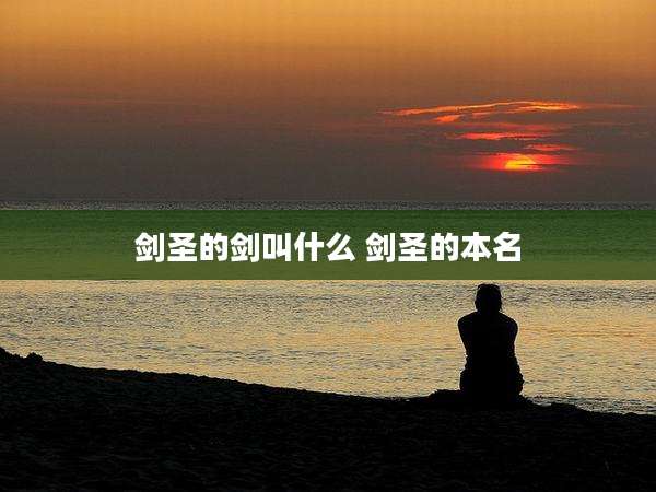 剑圣的剑叫什么 剑圣的本名