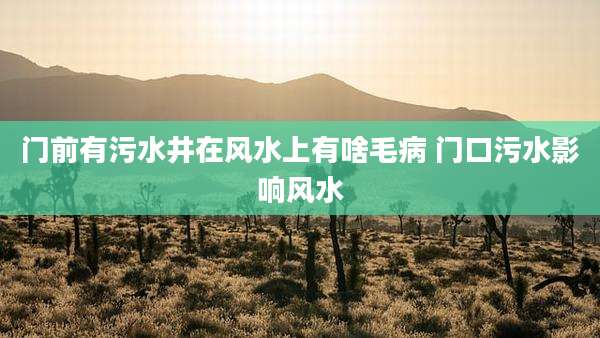 门前有污水井在风水上有啥毛病 门口污水影响风水