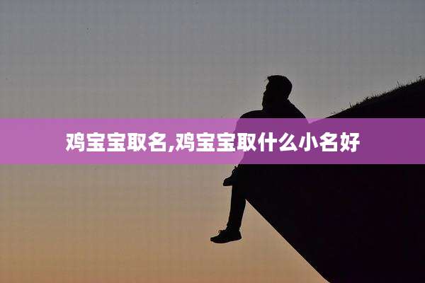 鸡宝宝取名,鸡宝宝取什么小名好