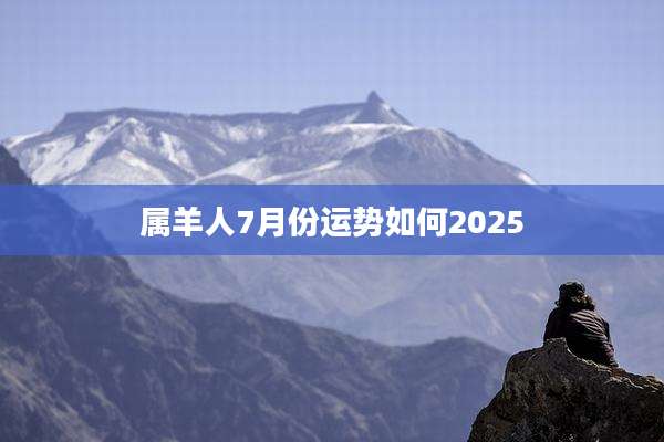 属羊人7月份运势如何2025