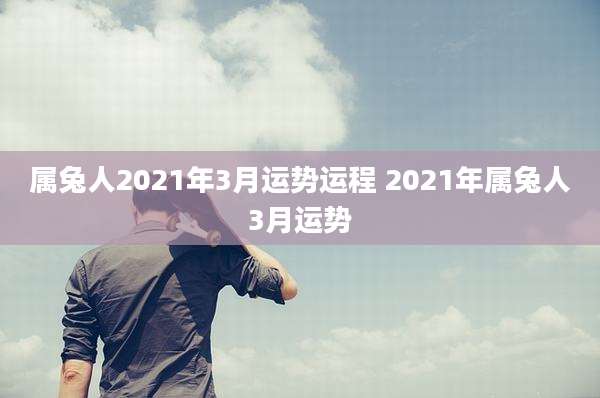 属兔人2021年3月运势运程 2021年属兔人3月运势