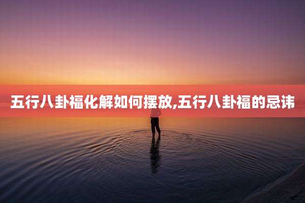 五行八卦福化解如何摆放,五行八卦福的忌讳