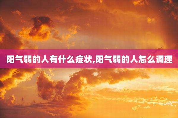 阳气弱的人有什么症状,阳气弱的人怎么调理