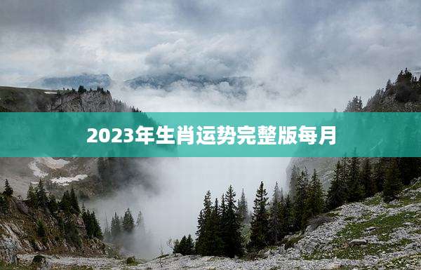 2023年生肖运势完整版每月