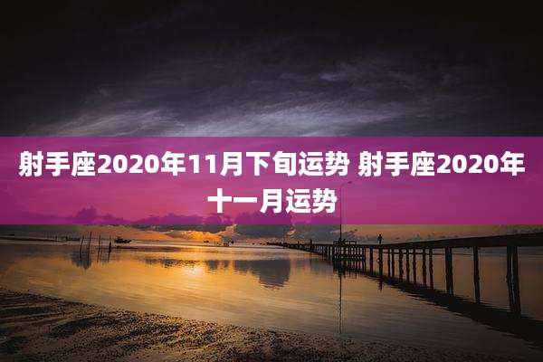 射手座2020年11月下旬运势 射手座2020年十一月运势