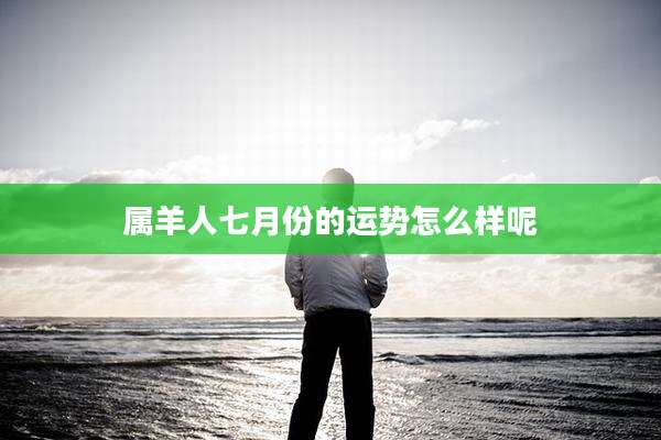 属羊人七月份的运势怎么样呢