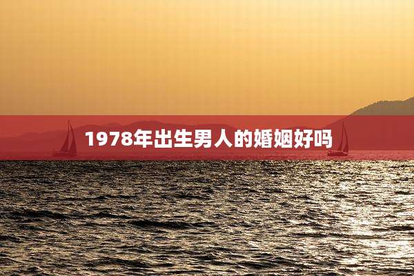 1978年出生男人的婚姻好吗