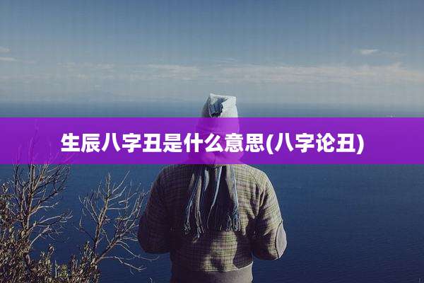 生辰八字丑是什么意思(八字论丑)