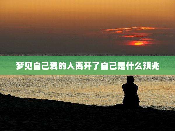 梦见自己爱的人离开了自己是什么预兆