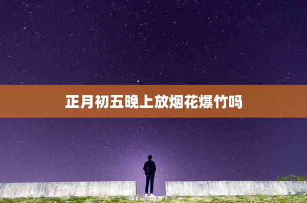 正月初五晚上放烟花爆竹吗