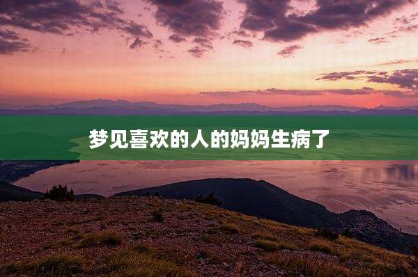 梦见喜欢的人的妈妈生病了
