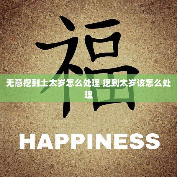 无意挖到土太岁怎么处理 挖到太岁该怎么处理