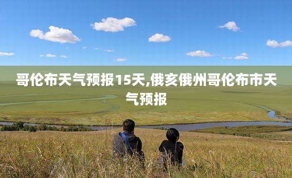 哥伦布天气预报15天,俄亥俄州哥伦布市天气预报
