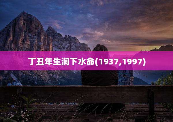 丁丑年生涧下水命(1937,1997)