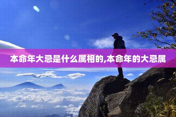 本命年大忌是什么属相的,本命年的大忌属