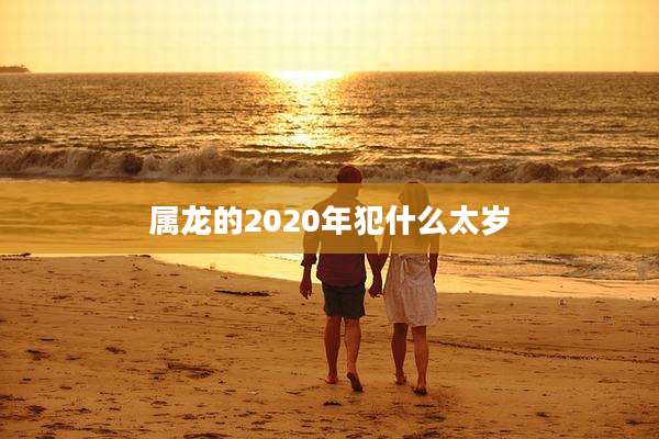 属龙的2020年犯什么太岁