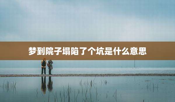 梦到院子塌陷了个坑是什么意思