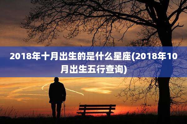 2018年十月出生的是什么星座(2018年10月出生五行查询)