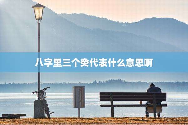 八字里三个癸代表什么意思啊