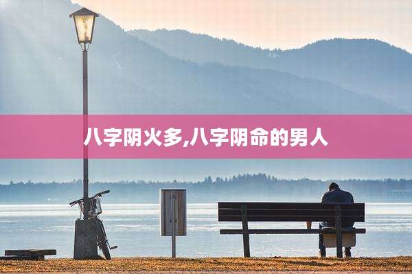 八字阴火多,八字阴命的男人
