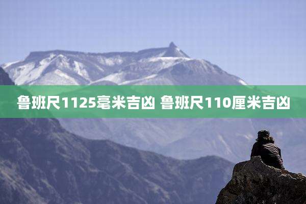 鲁班尺1125毫米吉凶 鲁班尺110厘米吉凶