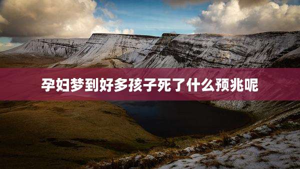 孕妇梦到好多孩子死了什么预兆呢