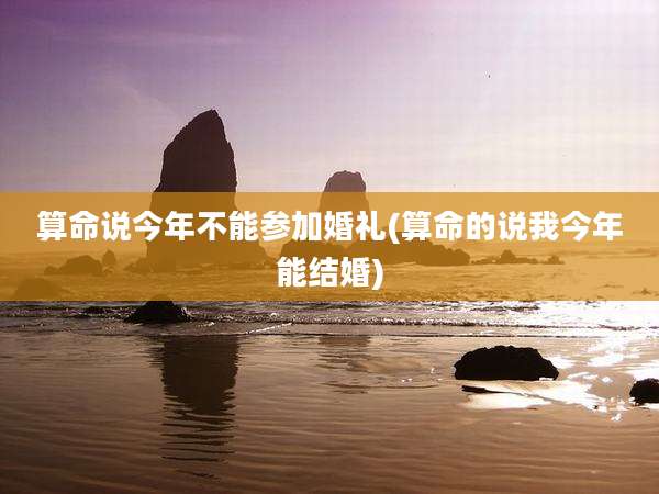 算命说今年不能参加婚礼(算命的说我今年能结婚)
