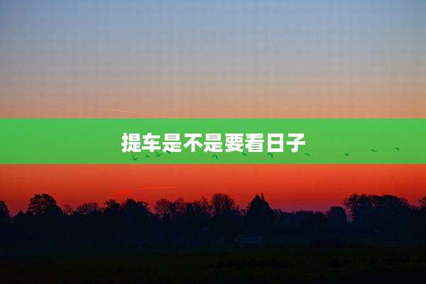 提车是不是要看日子