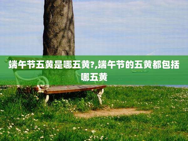 端午节五黄是哪五黄?,端午节的五黄都包括哪五黄