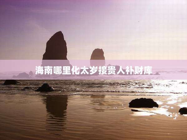 海南哪里化太岁接贵人补财库