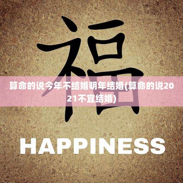 算命的说今年不结婚明年结婚(算命的说2021不宜结婚)