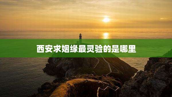 西安求姻缘最灵验的是哪里