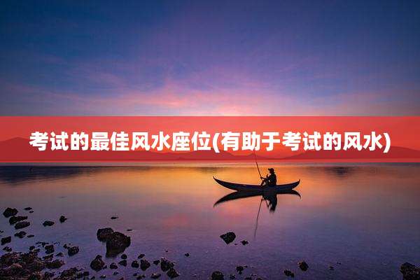 考试的最佳风水座位(有助于考试的风水)