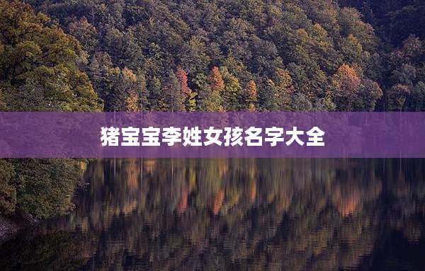 猪宝宝李姓女孩名字大全