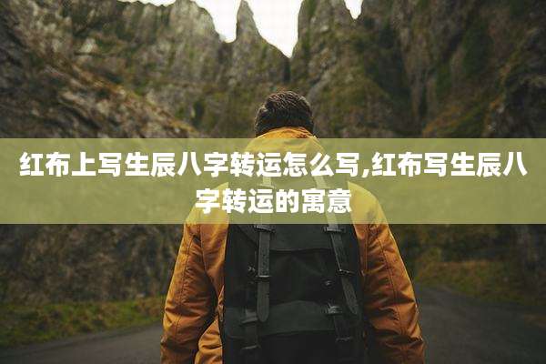 红布上写生辰八字转运怎么写,红布写生辰八字转运的寓意
