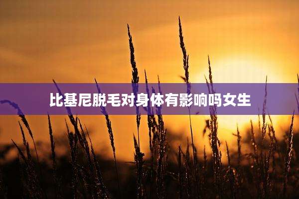 比基尼脱毛对身体有影响吗女生