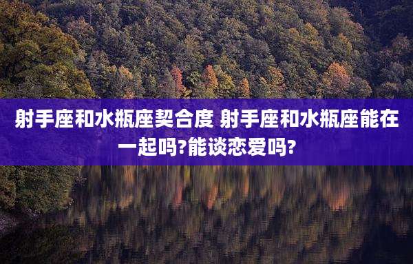 射手座和水瓶座契合度 射手座和水瓶座能在一起吗?能谈恋爱吗?