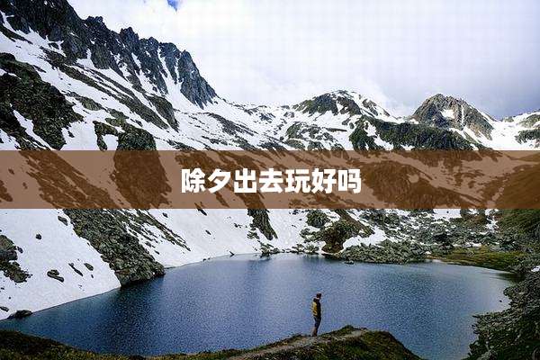 除夕出去玩好吗