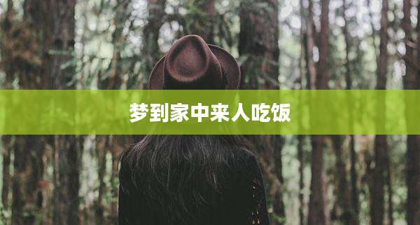 梦到家中来人吃饭