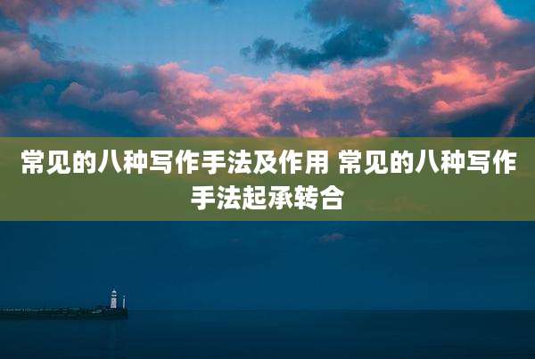 常见的八种写作手法及作用 常见的八种写作手法起承转合