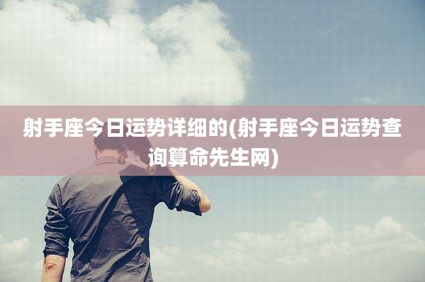 射手座今日运势详细的(射手座今日运势查询算命先生网)