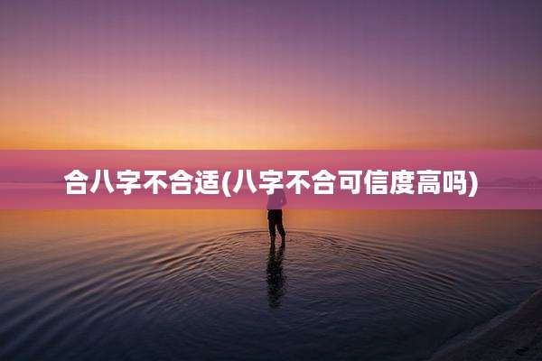 合八字不合适(八字不合可信度高吗)