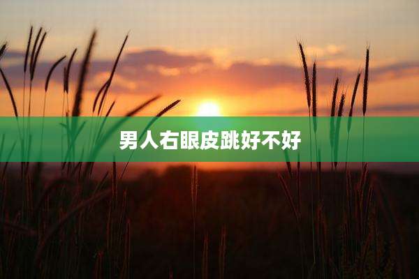 男人右眼皮跳好不好