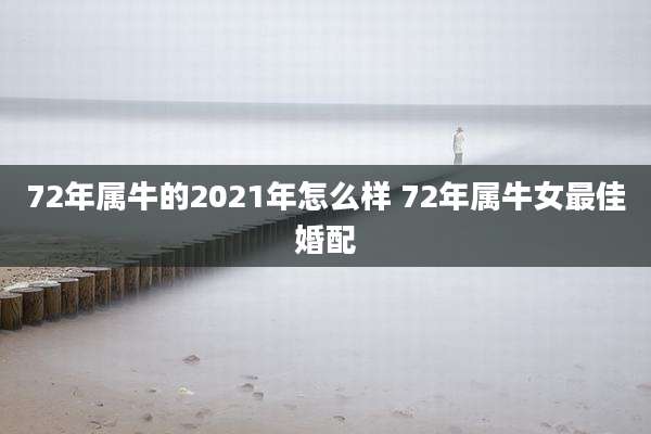 72年属牛的2021年怎么样 72年属牛女最佳婚配