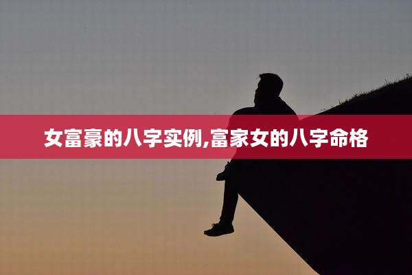 女富豪的八字实例,富家女的八字命格