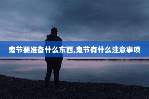 鬼节要准备什么东西,鬼节有什么注意事项